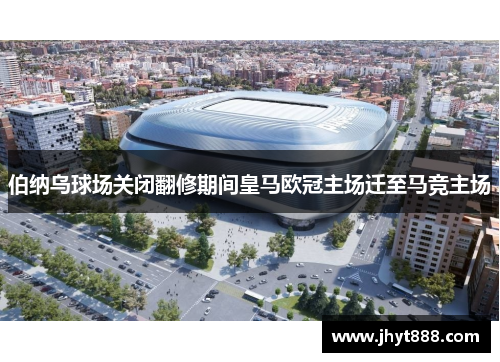 伯纳乌球场关闭翻修期间皇马欧冠主场迁至马竞主场