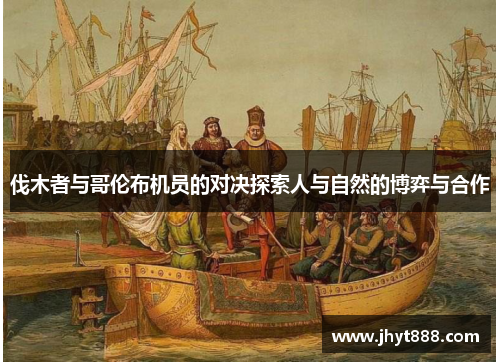 伐木者与哥伦布机员的对决探索人与自然的博弈与合作