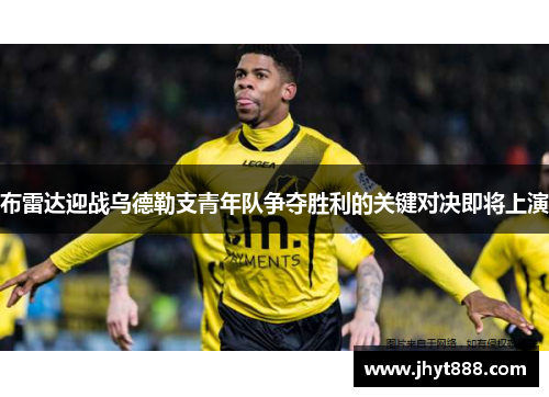 布雷达迎战乌德勒支青年队争夺胜利的关键对决即将上演