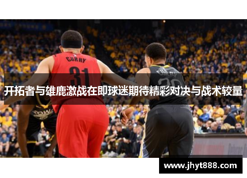 开拓者与雄鹿激战在即球迷期待精彩对决与战术较量