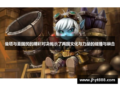 曼塔与麦国民的精彩对决揭示了两国文化与力量的碰撞与融合