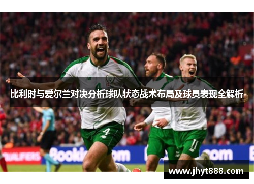 比利时与爱尔兰对决分析球队状态战术布局及球员表现全解析