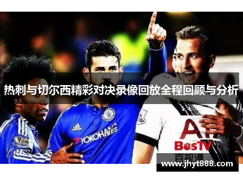 热刺与切尔西精彩对决录像回放全程回顾与分析
