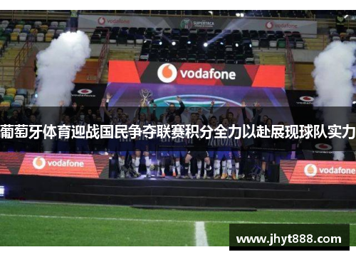 葡萄牙体育迎战国民争夺联赛积分全力以赴展现球队实力