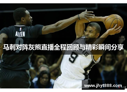 马刺对阵灰熊直播全程回顾与精彩瞬间分享