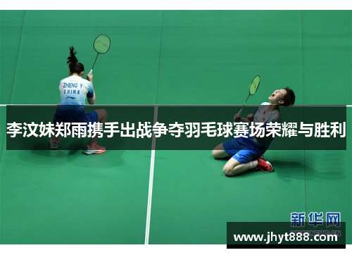 李汶妹郑雨携手出战争夺羽毛球赛场荣耀与胜利