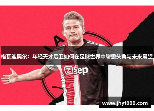 格瓦迪奥尔：年轻天才后卫如何在足球世界中崭露头角与未来展望