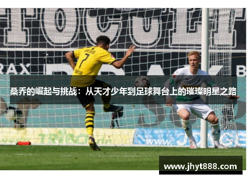 桑乔的崛起与挑战：从天才少年到足球舞台上的璀璨明星之路