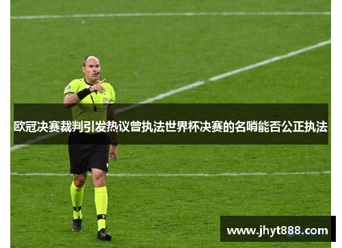 欧冠决赛裁判引发热议曾执法世界杯决赛的名哨能否公正执法