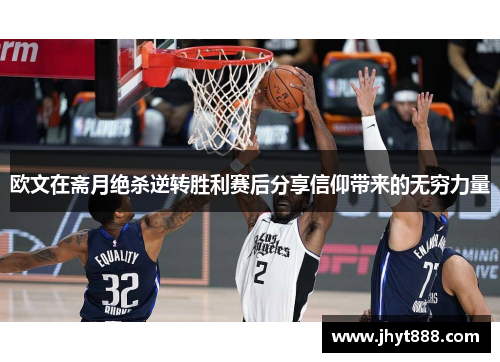 欧文在斋月绝杀逆转胜利赛后分享信仰带来的无穷力量