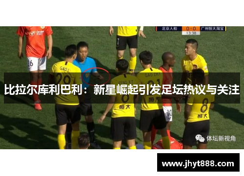 比拉尔库利巴利：新星崛起引发足坛热议与关注
