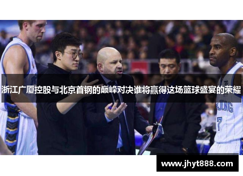 浙江广厦控股与北京首钢的巅峰对决谁将赢得这场篮球盛宴的荣耀