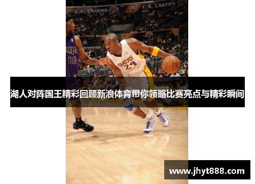 湖人对阵国王精彩回顾新浪体育带你领略比赛亮点与精彩瞬间
