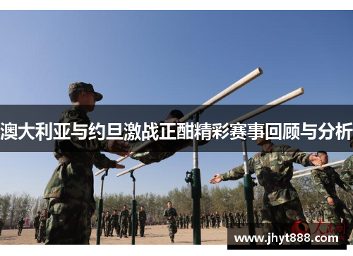 澳大利亚与约旦激战正酣精彩赛事回顾与分析