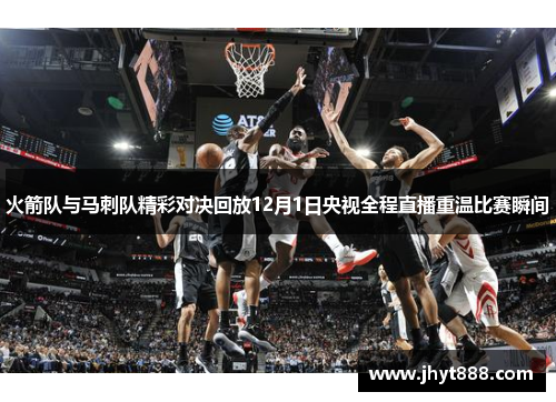 火箭队与马刺队精彩对决回放12月1日央视全程直播重温比赛瞬间