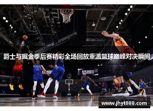 爵士与掘金季后赛精彩全场回放重温篮球巅峰对决瞬间