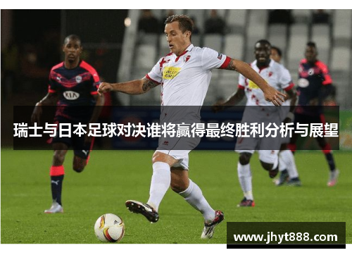 瑞士与日本足球对决谁将赢得最终胜利分析与展望