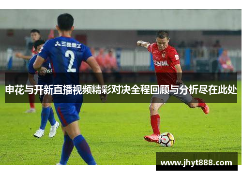 申花与开新直播视频精彩对决全程回顾与分析尽在此处