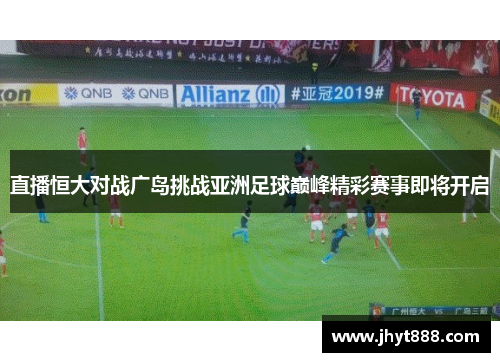 直播恒大对战广岛挑战亚洲足球巅峰精彩赛事即将开启