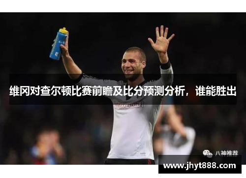 维冈对查尔顿比赛前瞻及比分预测分析，谁能胜出
