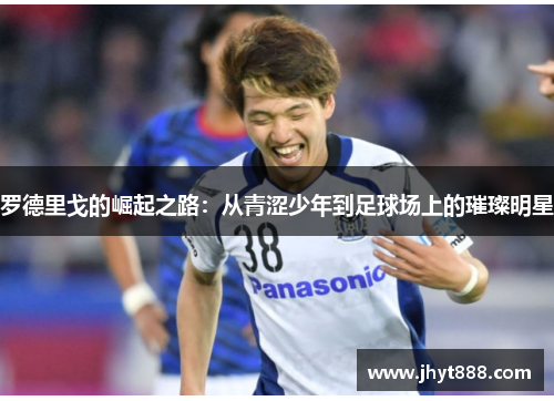 罗德里戈的崛起之路：从青涩少年到足球场上的璀璨明星